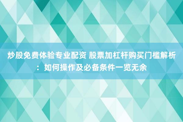 炒股免费体验专业配资 股票加杠杆购买门槛解析：如何操作及必备条件一览无余