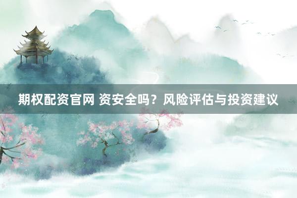 期权配资官网 资安全吗？风险评估与投资建议
