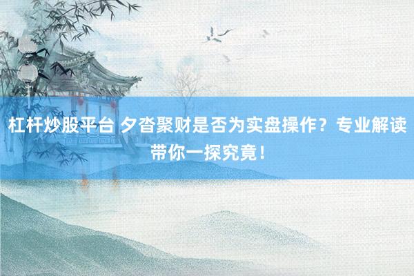 杠杆炒股平台 夕沓聚财是否为实盘操作？专业解读带你一探究竟！