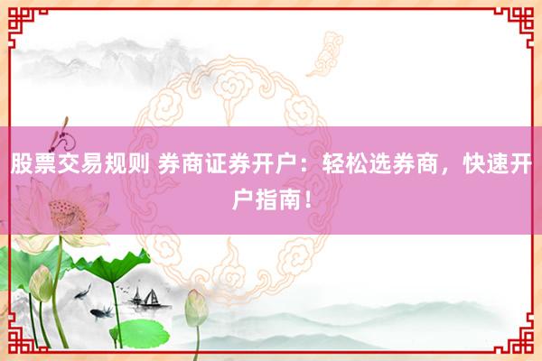 股票交易规则 券商证券开户：轻松选券商，快速开户指南！