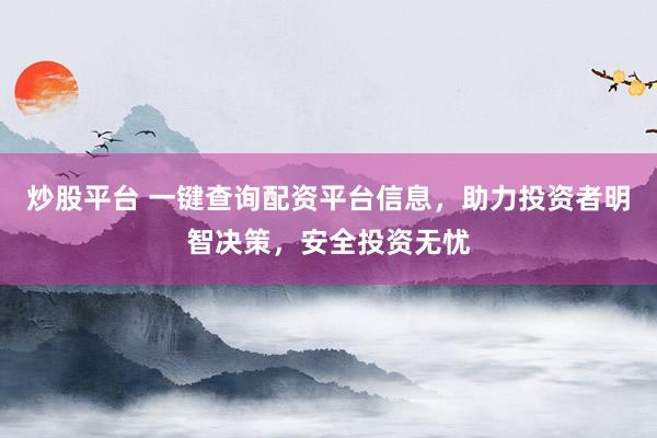 炒股平台 一键查询配资平台信息，助力投资者明智决策，安全投资无忧