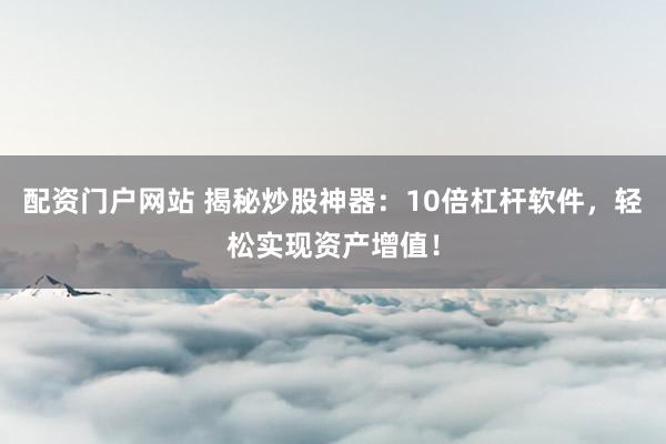 配资门户网站 揭秘炒股神器：10倍杠杆软件，轻松实现资产增值！