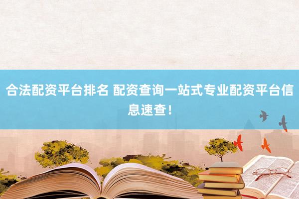 合法配资平台排名 配资查询一站式专业配资平台信息速查！
