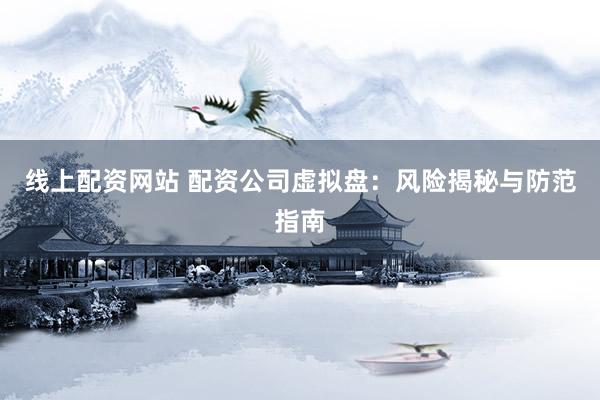 线上配资网站 配资公司虚拟盘：风险揭秘与防范指南