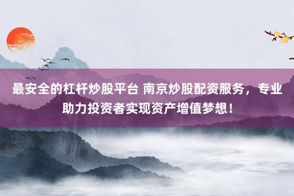 最安全的杠杆炒股平台 南京炒股配资服务，专业助力投资者实现资产增值梦想！