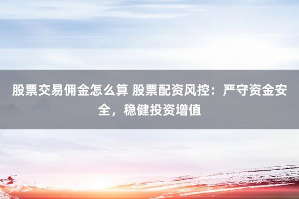 股票交易佣金怎么算 股票配资风控：严守资金安全，稳健投资增值