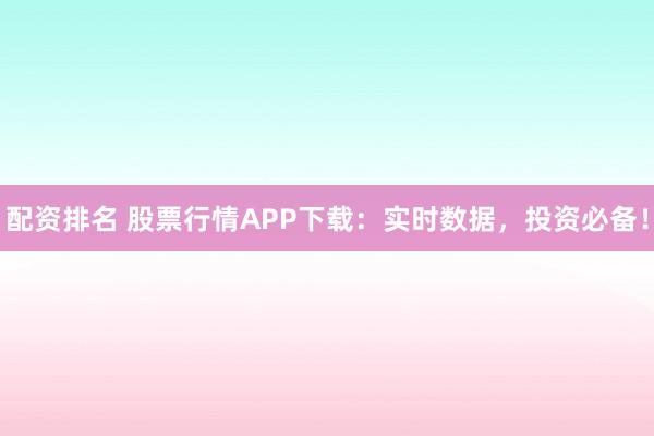 配资排名 股票行情APP下载：实时数据，投资必备！