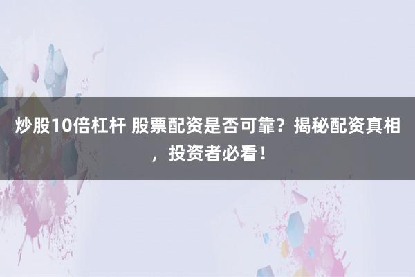 炒股10倍杠杆 股票配资是否可靠？揭秘配资真相，投资者必看！