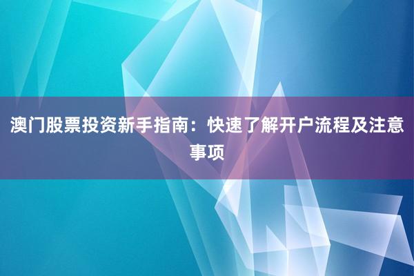 澳门股票投资新手指南：快速了解开户流程及注意事项