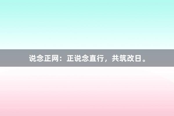说念正网：正说念直行，共筑改日。