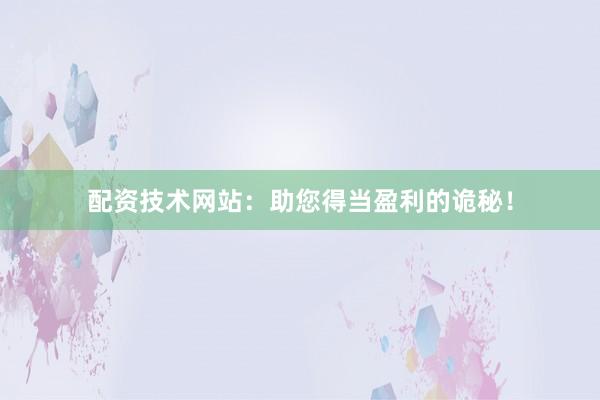 配资技术网站：助您得当盈利的诡秘！
