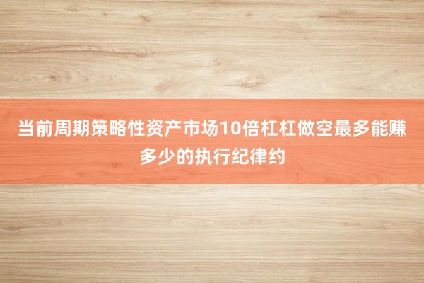 当前周期策略性资产市场10倍杠杠做空最多能赚多少的执行纪律约