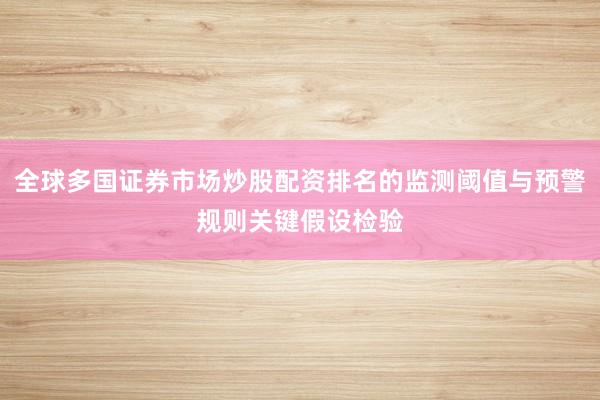 全球多国证券市场炒股配资排名的监测阈值与预警规则关键假设检验