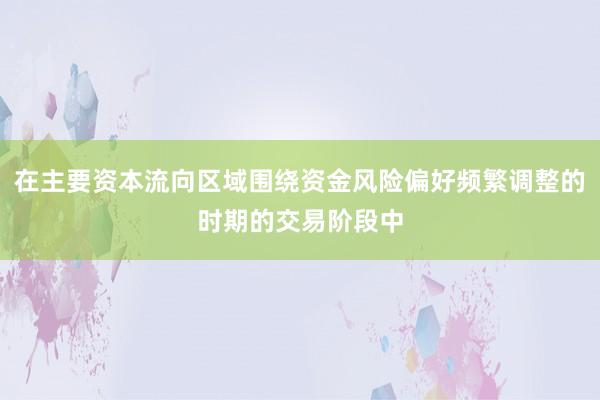 在主要资本流向区域围绕资金风险偏好频繁调整的时期的交易阶段中