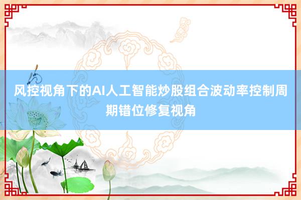 风控视角下的AI人工智能炒股组合波动率控制周期错位修复视角