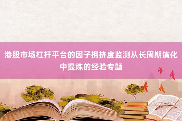 港股市场杠杆平台的因子拥挤度监测从长周期演化中提炼的经验专题