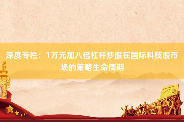 深度专栏：1万元加八倍杠杆炒股在国际科技股市场的策略生命周期