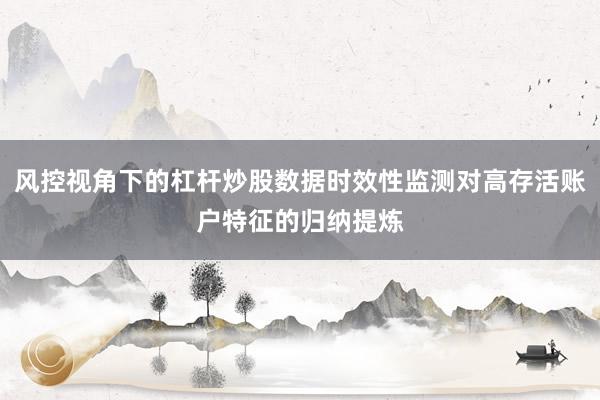 风控视角下的杠杆炒股数据时效性监测对高存活账户特征的归纳提炼