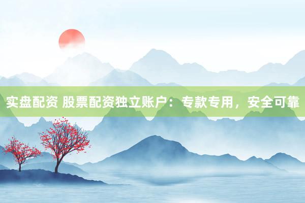 实盘配资 股票配资独立账户：专款专用，安全可靠