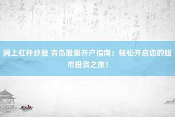 网上杠杆炒股 青岛股票开户指南：轻松开启您的股市投资之旅！