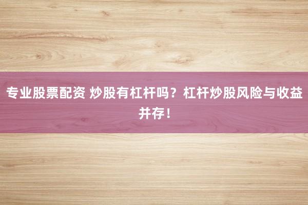 专业股票配资 炒股有杠杆吗？杠杆炒股风险与收益并存！