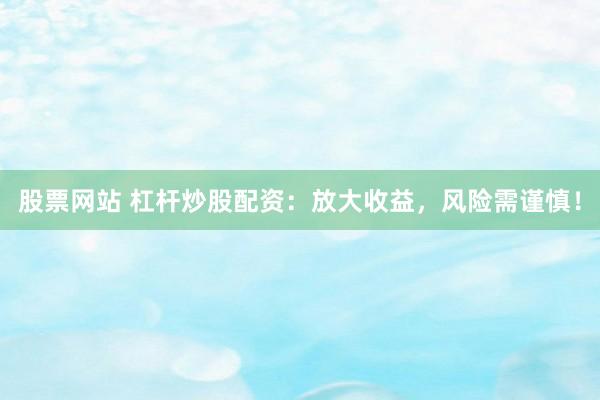 股票网站 杠杆炒股配资：放大收益，风险需谨慎！