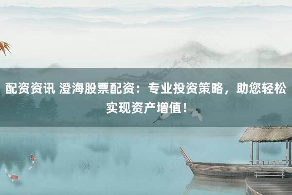 配资资讯 澄海股票配资：专业投资策略，助您轻松实现资产增值！