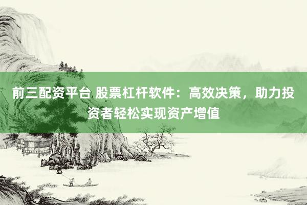 前三配资平台 股票杠杆软件：高效决策，助力投资者轻松实现资产增值