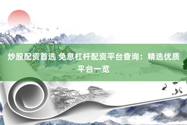 炒股配资首选 免息杠杆配资平台查询：精选优质平台一览