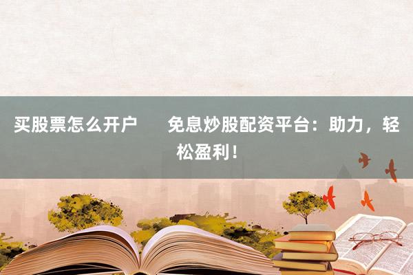 买股票怎么开户      免息炒股配资平台：助力，轻松盈利！