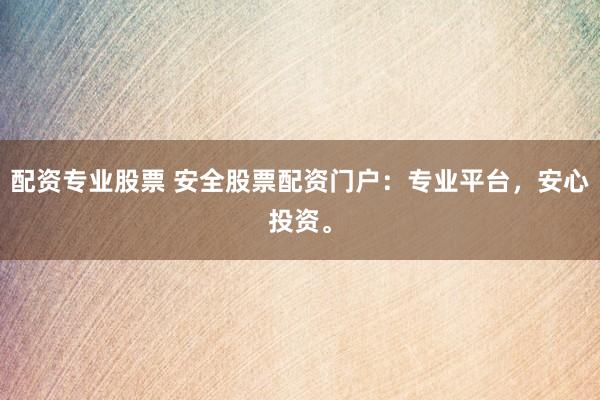 配资专业股票 安全股票配资门户：专业平台，安心投资。