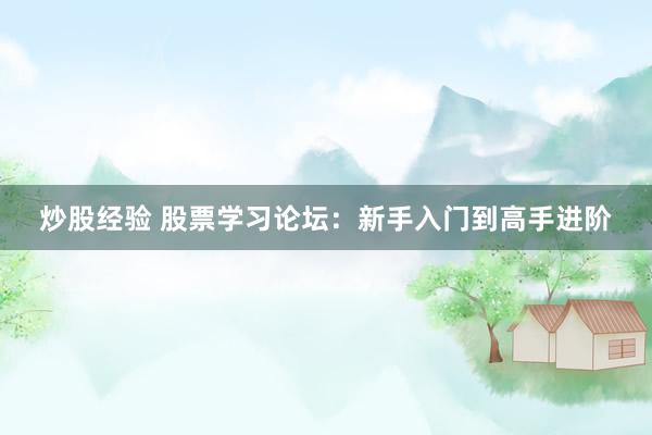 炒股经验 股票学习论坛：新手入门到高手进阶