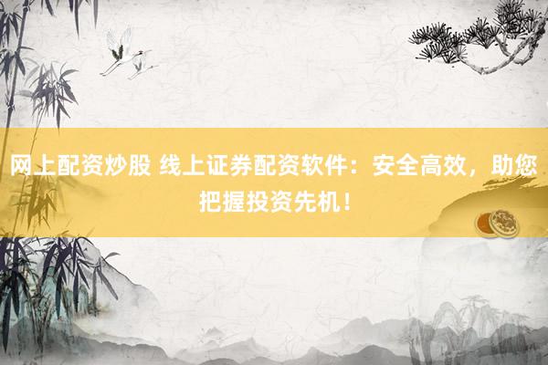 网上配资炒股 线上证券配资软件：安全高效，助您把握投资先机！